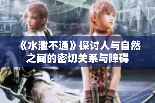 《水泄不通》探讨人与自然之间的密切关系与障碍