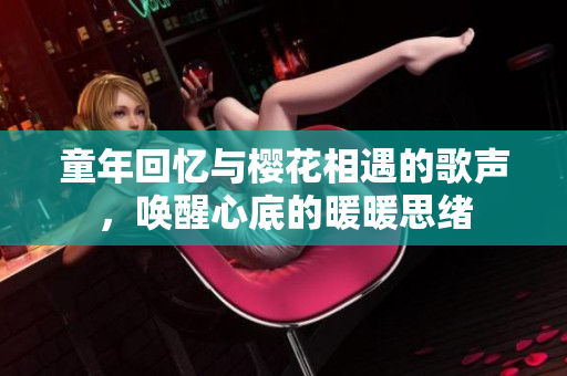 童年回忆与樱花相遇的歌声，唤醒心底的暖暖思绪