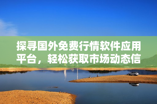 探寻国外免费行情软件应用平台，轻松获取市场动态信息