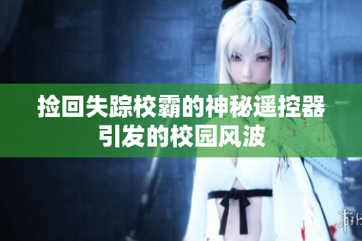 捡回失踪校霸的神秘遥控器引发的校园风波
