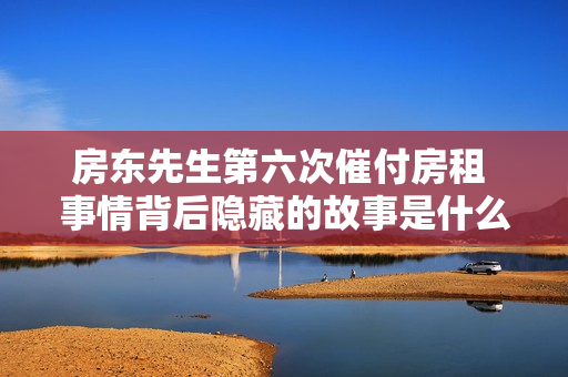 房东先生第六次催付房租 事情背后隐藏的故事是什么