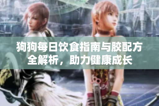 狗狗每日饮食指南与胶配方全解析，助力健康成长