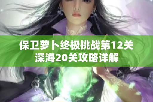 保卫萝卜终极挑战第12关深海20关攻略详解