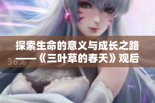 探索生命的意义与成长之路——《三叶草的春天》观后感