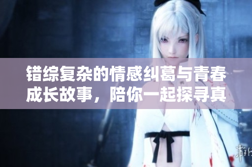 错综复杂的情感纠葛与青春成长故事，陪你一起探寻真相