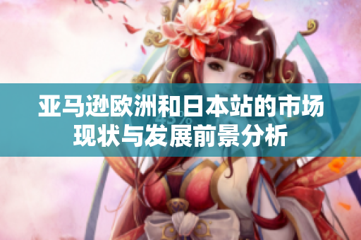 亚马逊欧洲和日本站的市场现状与发展前景分析