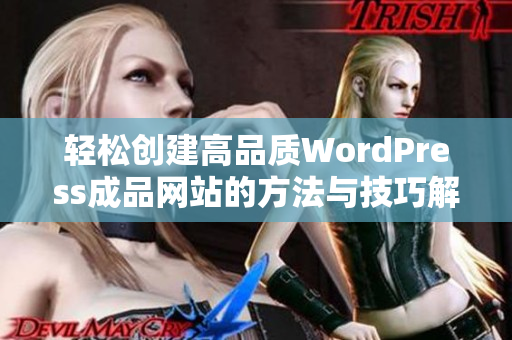 轻松创建高品质WordPress成品网站的方法与技巧解析