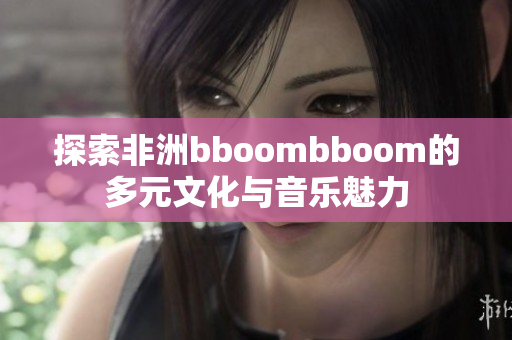探索非洲bboombboom的多元文化与音乐魅力