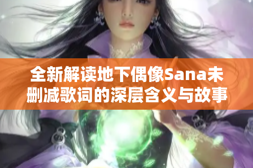 全新解读地下偶像Sana未删减歌词的深层含义与故事