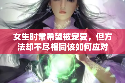 女生时常希望被宠爱，但方法却不尽相同该如何应对