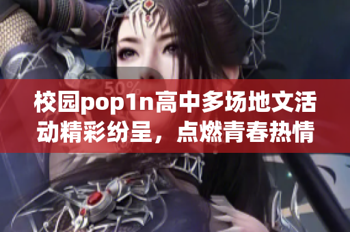 校园pop1n高中多场地文活动精彩纷呈，点燃青春热情