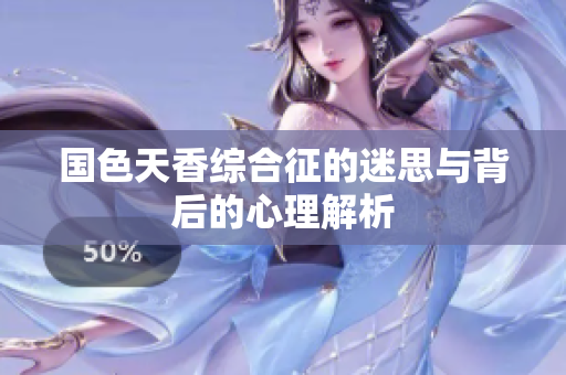国色天香综合征的迷思与背后的心理解析
