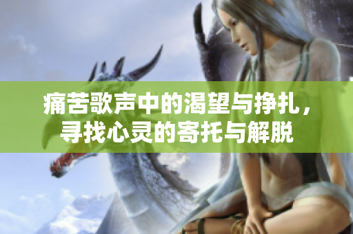 痛苦歌声中的渴望与挣扎，寻找心灵的寄托与解脱