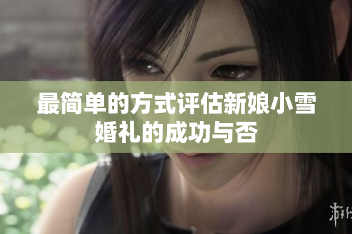 最简单的方式评估新娘小雪婚礼的成功与否