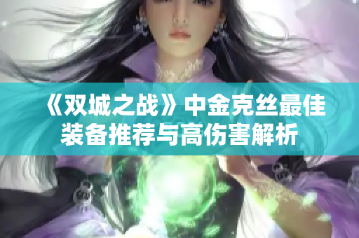 《双城之战》中金克丝最佳装备推荐与高伤害解析