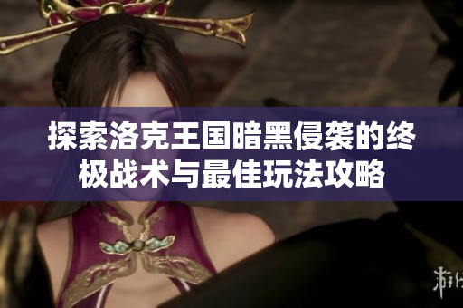 探索洛克王国暗黑侵袭的终极战术与最佳玩法攻略