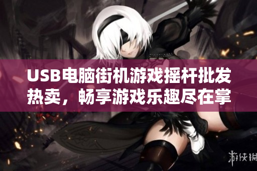USB电脑街机游戏摇杆批发热卖，畅享游戏乐趣尽在掌握