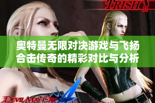 奥特曼无限对决游戏与飞扬合击传奇的精彩对比与分析