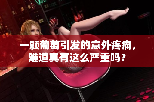 一颗葡萄引发的意外疼痛，难道真有这么严重吗？