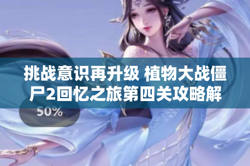 挑战意识再升级 植物大战僵尸2回忆之旅第四关攻略解析