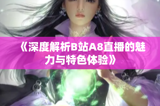 《深度解析B站A8直播的魅力与特色体验》