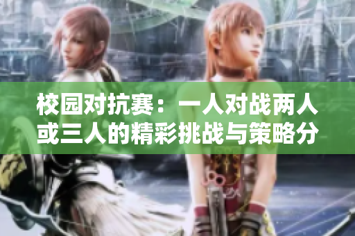 校园对抗赛：一人对战两人或三人的精彩挑战与策略分析