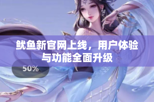 鱿鱼新官网上线，用户体验与功能全面升级