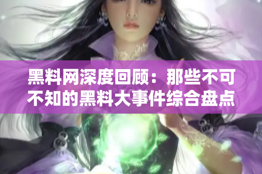 黑料网深度回顾：那些不可不知的黑料大事件综合盘点