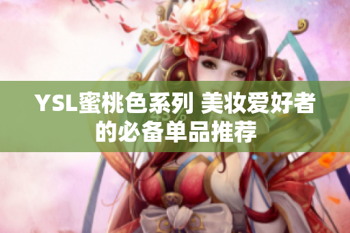 YSL蜜桃色系列 美妆爱好者的必备单品推荐