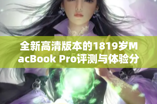 全新高清版本的1819岁MacBook Pro评测与体验分享