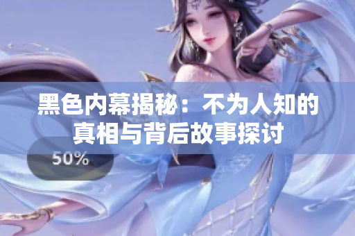 黑色内幕揭秘：不为人知的真相与背后故事探讨