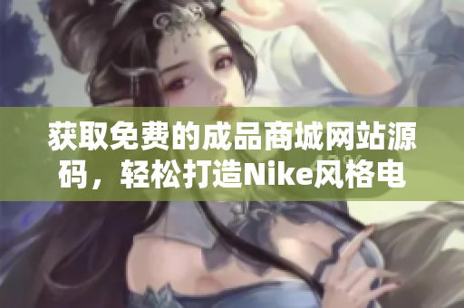获取免费的成品商城网站源码，轻松打造Nike风格电商平台