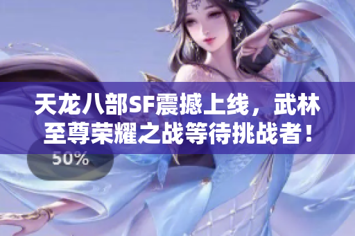 天龙八部SF震撼上线，武林至尊荣耀之战等待挑战者！
