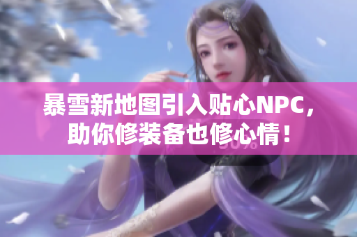 暴雪新地图引入贴心NPC，助你修装备也修心情！