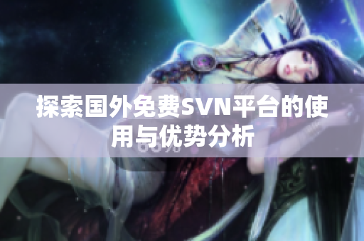 探索国外免费SVN平台的使用与优势分析