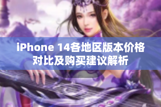 iPhone 14各地区版本价格对比及购买建议解析