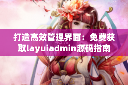 打造高效管理界面：免费获取layuiadmin源码指南