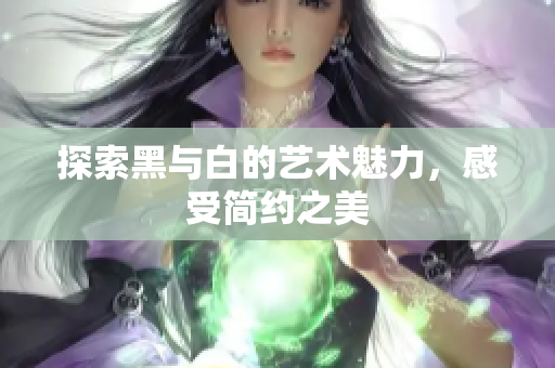 探索黑与白的艺术魅力，感受简约之美