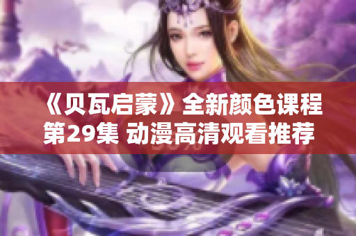 《贝瓦启蒙》全新颜色课程第29集 动漫高清观看推荐