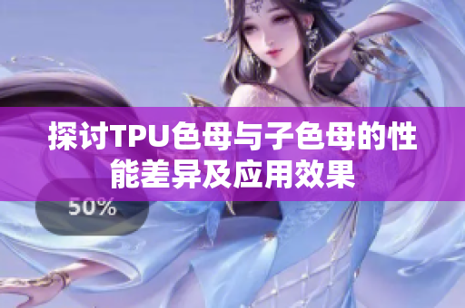 探讨TPU色母与子色母的性能差异及应用效果