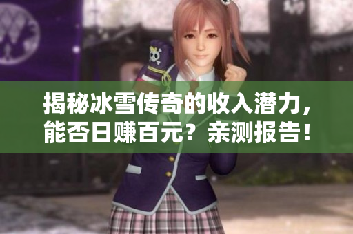 揭秘冰雪传奇的收入潜力，能否日赚百元？亲测报告！