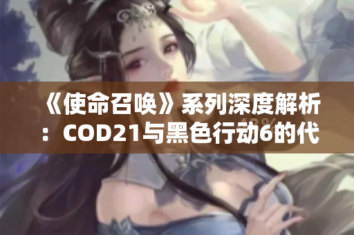 《使命召唤》系列深度解析：COD21与黑色行动6的代际关系揭秘