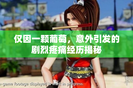 仅因一颗葡萄，意外引发的剧烈疼痛经历揭秘