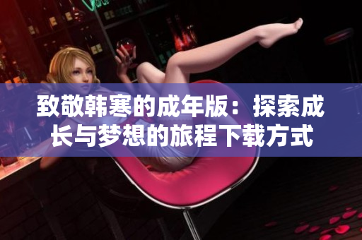 致敬韩寒的成年版：探索成长与梦想的旅程下载方式