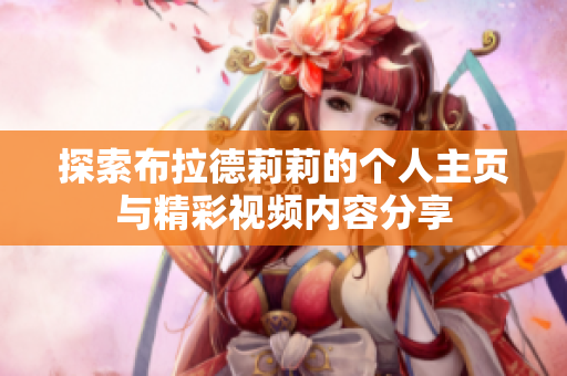 探索布拉德莉莉的个人主页与精彩视频内容分享