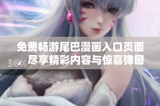 免费畅游尾巴漫画入口页面，尽享精彩内容与惊喜弹窗体验