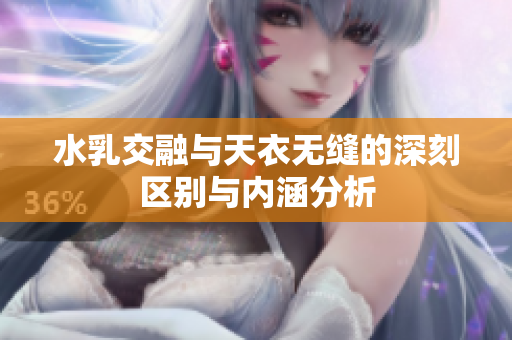 水乳交融与天衣无缝的深刻区别与内涵分析