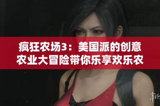 疯狂农场3：美国派的创意农业大冒险带你乐享欢乐农场生活