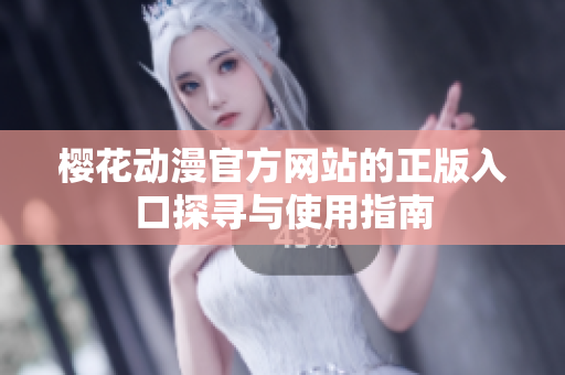 樱花动漫官方网站的正版入口探寻与使用指南