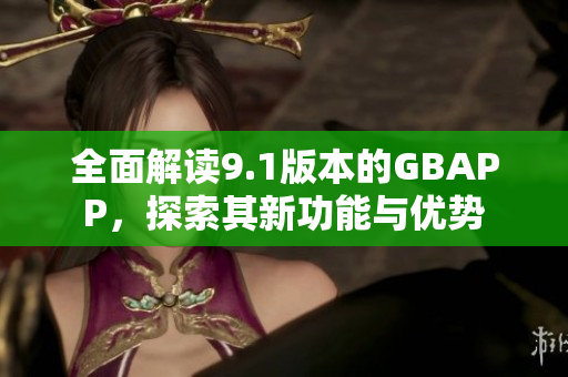 全面解读9.1版本的GBAPP，探索其新功能与优势